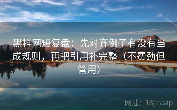 黑料网短复盘：先对齐例子有没有当成规则，再把引用补完整（不费劲但管用）