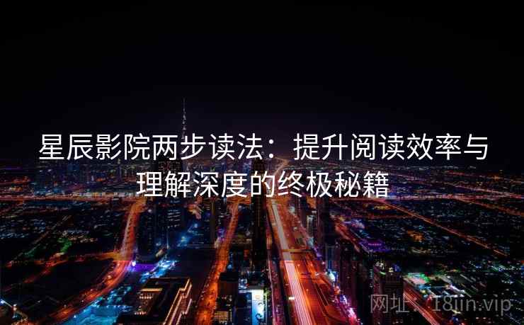 星辰影院两步读法：提升阅读效率与理解深度的终极秘籍