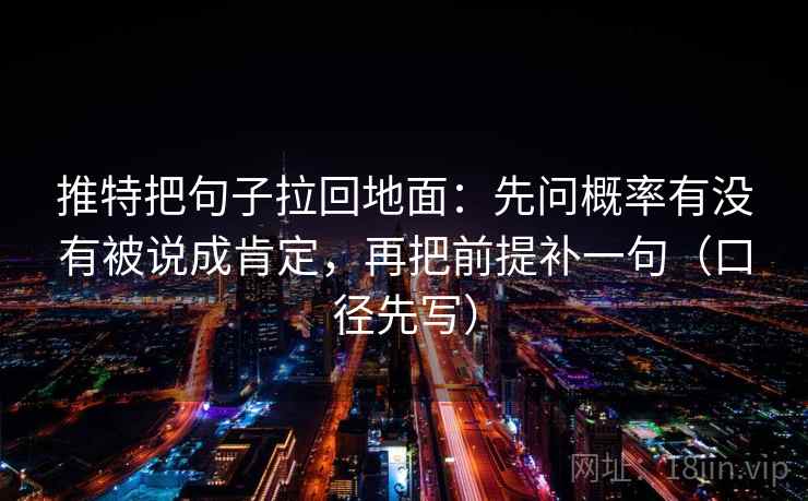 推特把句子拉回地面:先问概率有没有被说成肯定,再把前提补一句(口径先写)