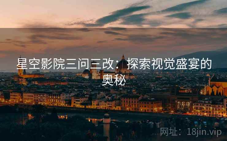 星空影院三问三改：探索视觉盛宴的奥秘