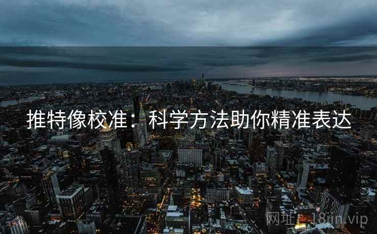 推特像校准：科学方法助你精准表达