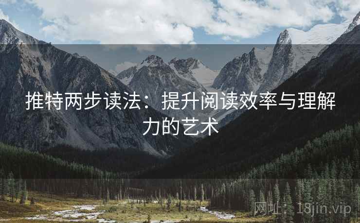 推特两步读法:提升阅读效率与理解力的艺术 推特两步读法:提升阅读效率与理解力的艺术