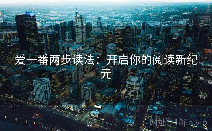 爱一番两步读法:开启你的阅读新纪元 爱一番两步读法:开启你的阅读新纪元