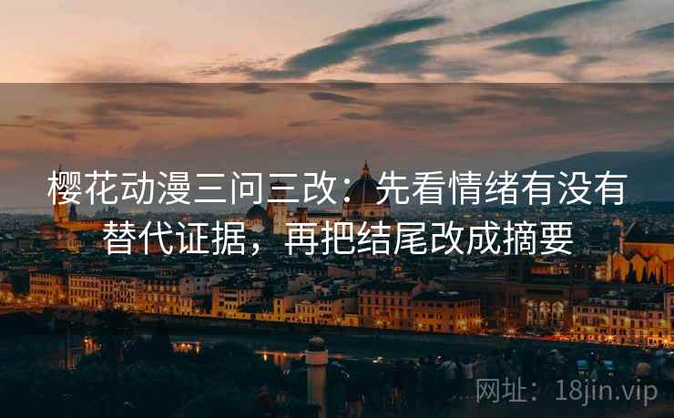 樱花动漫三问三改：先看情绪有没有替代证据，再把结尾改成摘要