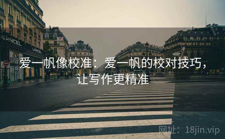 爱一帆像校准：爱一帆的校对技巧，让写作更精准