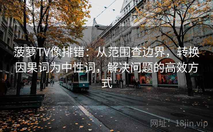 菠萝TV像排错：从范围查边界，转换因果词为中性词，解决问题的高效方式