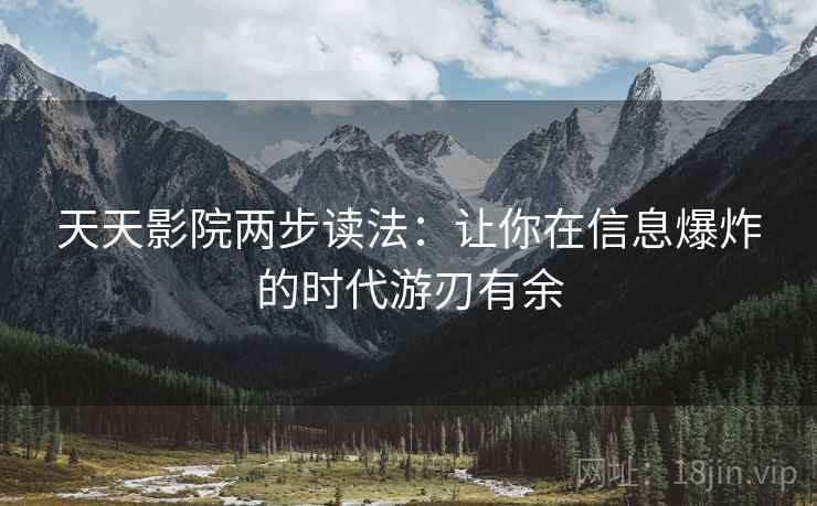 天天影院两步读法:让你在信息爆炸的时代游刃有余 天天影院两步读法:让你在信息爆炸的时代游刃有余