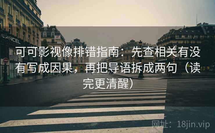 可可影视像排错指南:先查相关有没有写成因果,再把导语拆成两句(读完更清醒) 可可影视像排错指南:先查相关有没有写成因果,再把导语拆成两句(读完更清醒)