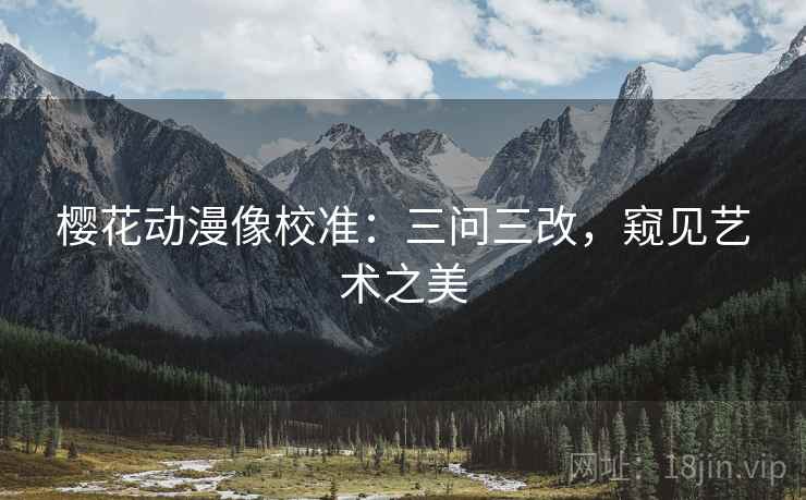 樱花动漫像校准：三问三改，窥见艺术之美