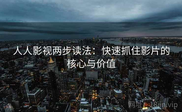 人人影视两步读法:快速抓住影片的核心与价值 人人影视两步读法:快速抓住影片的核心与价值
