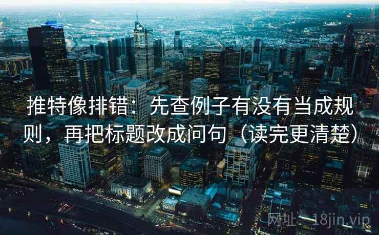 推特像排错:先查例子有没有当成规则,再把标题改成问句(读完更清楚) 推特像排错:先查例子有没有当成规则,再把标题改成问句(读完更清楚)