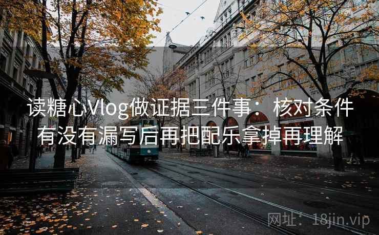 读糖心Vlog做证据三件事:核对条件有没有漏写后再把配乐拿掉再理解 读糖心Vlog做证据三件事:核对条件有没有漏写后再把配乐拿掉再理解