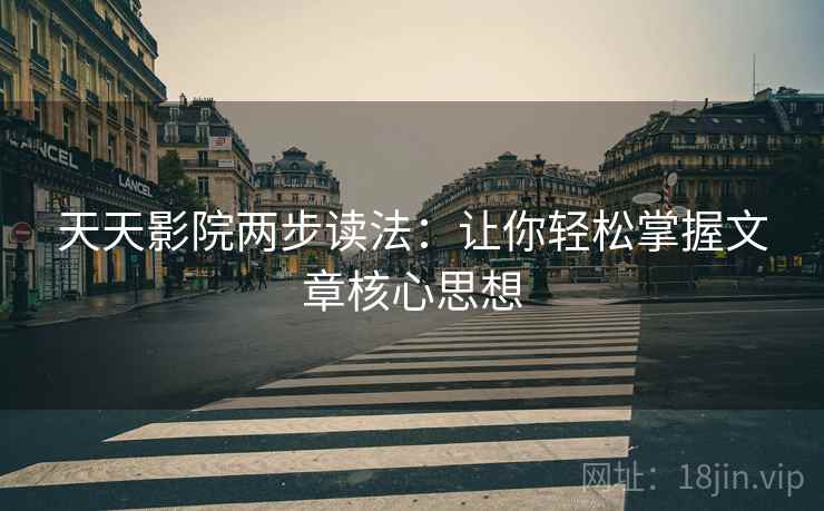 天天影院两步读法:让你轻松掌握文章核心思想 天天影院两步读法:让你轻松掌握文章核心思想
