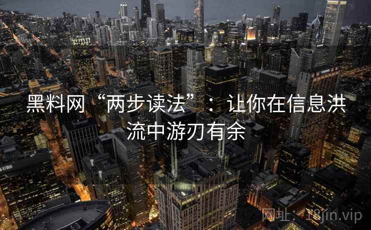 黑料网“两步读法”:让你在信息洪流中游刃有余 黑料网“两步读法”:让你在信息洪流中游刃有余