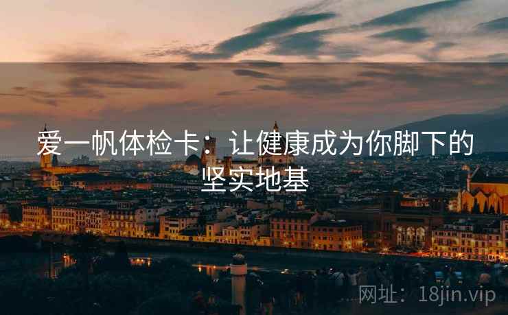 爱一帆体检卡:让健康成为你脚下的坚实地基 爱一帆体检卡:让健康成为你脚下的坚实地基