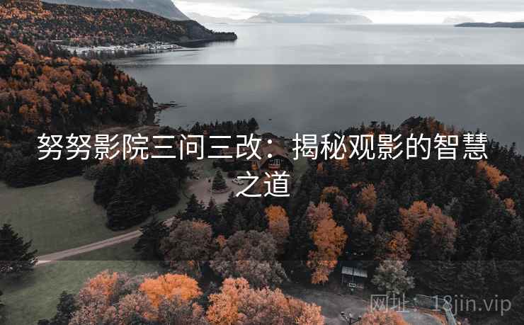努努影院三问三改：揭秘观影的智慧之道