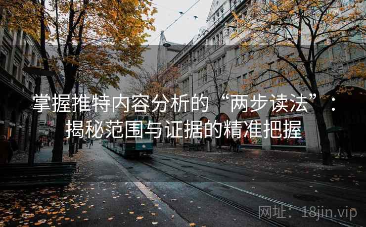 掌握推特内容分析的“两步读法”:揭秘范围与证据的精准把握 掌握推特内容分析的“两步读法”:揭秘范围与证据的精准把握