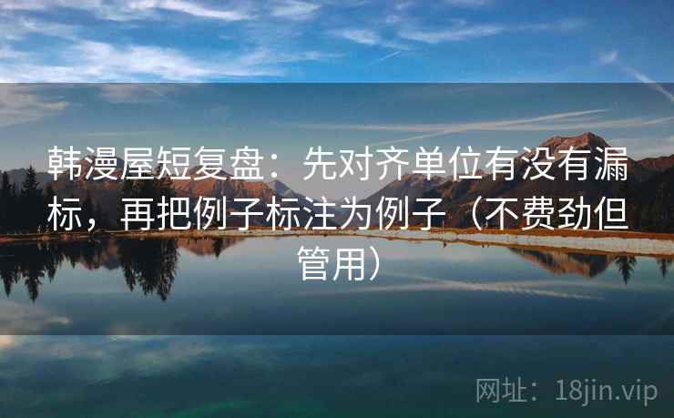 韩漫屋短复盘:先对齐单位有没有漏标,再把例子标注为例子(不费劲但管用) 韩漫屋短复盘:先对齐单位有没有漏标,再把例子标注为例子(不费劲但管用)
