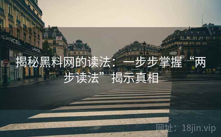 揭秘黑料网的读法:一步步掌握“两步读法”揭示真相 揭秘黑料网的读法:一步步掌握“两步读法”揭示真相