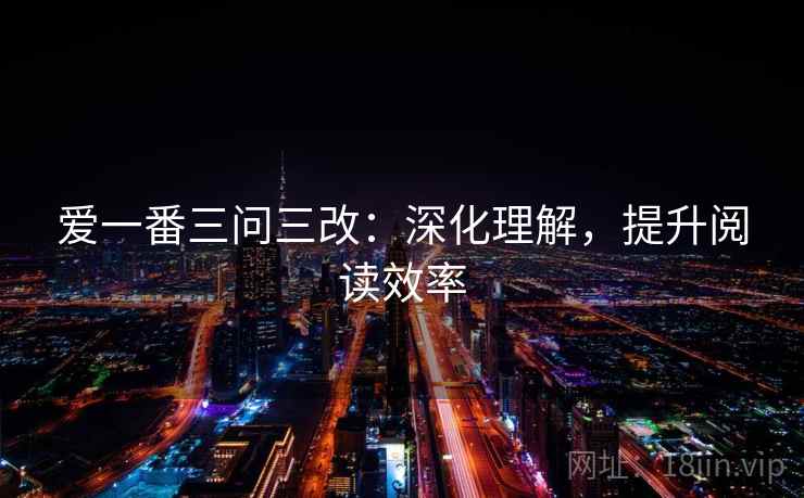 爱一番三问三改:深化理解,提升阅读效率