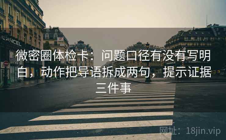 微密圈体检卡:问题口径有没有写明白,动作把导语拆成两句,提示证据三件事 微密圈体检卡:问题口径有没有写明白,动作把导语拆成两句,提示证据三件事